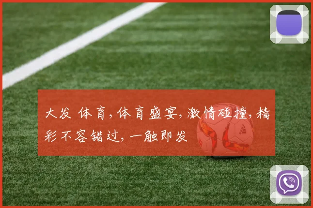大发 体育,体育盛宴,激情碰撞,精彩不容错过,一触即发